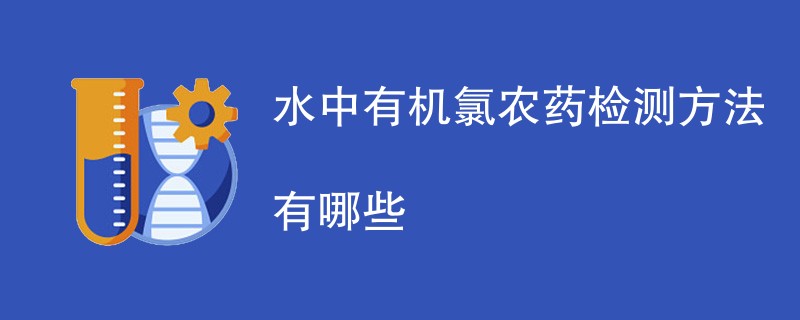 水中有机氯农药检测方法有哪些