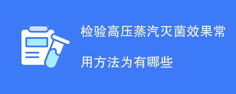 检验高压蒸汽灭菌效果常用方法为有哪些