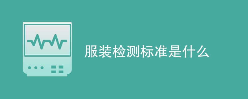 服装检测标准是什么（最新标准介绍）