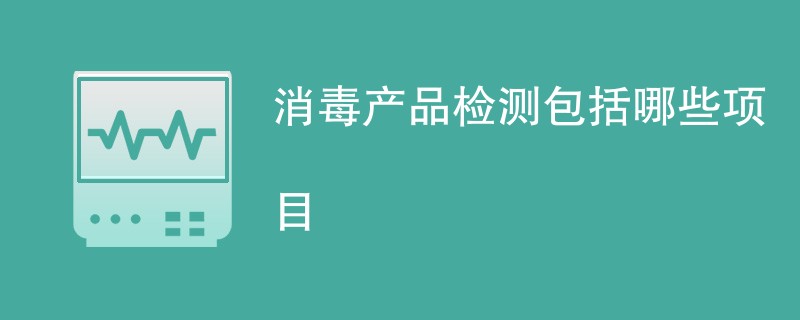 消毒产品检测包括哪些项目