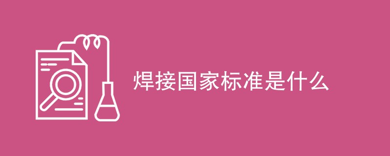 焊接国家标准是什么（检测标准介绍）