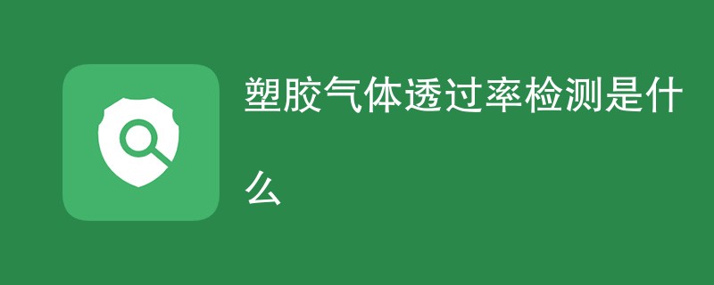 塑胶气体透过率检测是什么