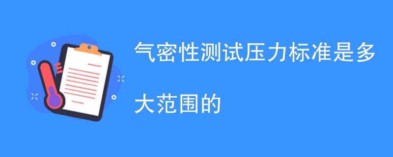 气密性测试压力标准是多大范围的