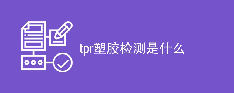 tpr塑胶检测是什么