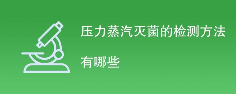 压力蒸汽灭菌的检测方法有哪些