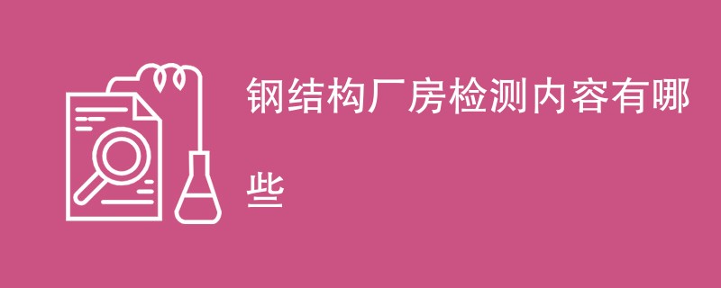 钢结构厂房检测内容有哪些