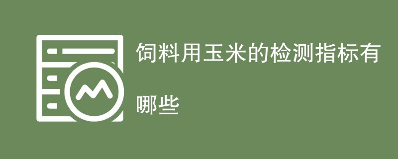 饲料用玉米的检测指标有哪些