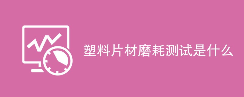 塑料片材磨耗测试是什么