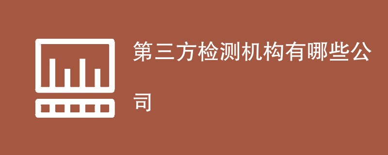 第三方检测机构有哪些公司（最新公司名单）