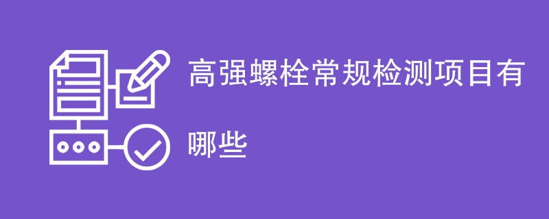 高强螺栓常规检测项目有哪些