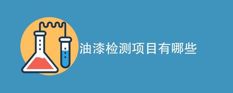 油漆检测项目有哪些（附详细介绍）