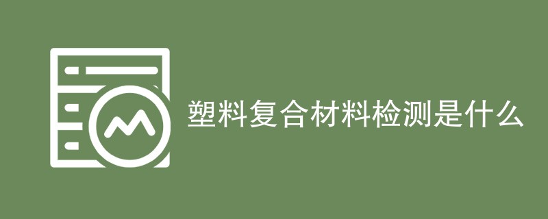 塑料复合材料检测是什么