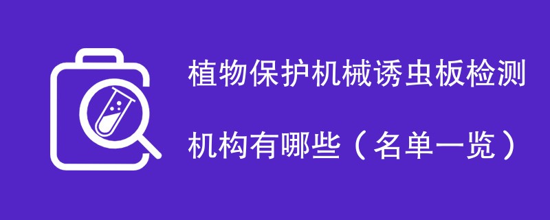 植物保护机械诱虫板检测机构有哪些（名单一览）