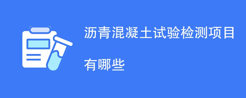 沥青混凝土试验检测项目有哪些