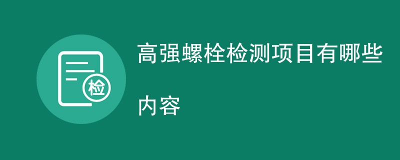 高强螺栓检测项目有哪些内容