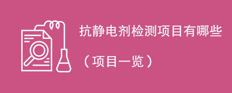 抗静电剂检测项目有哪些（项目一览）