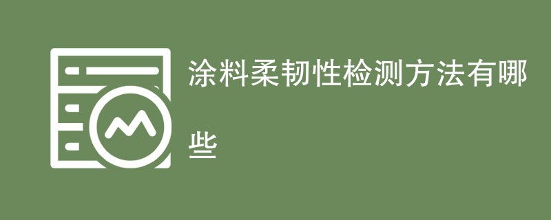 涂料柔韧性检测方法有哪些（详细介绍）