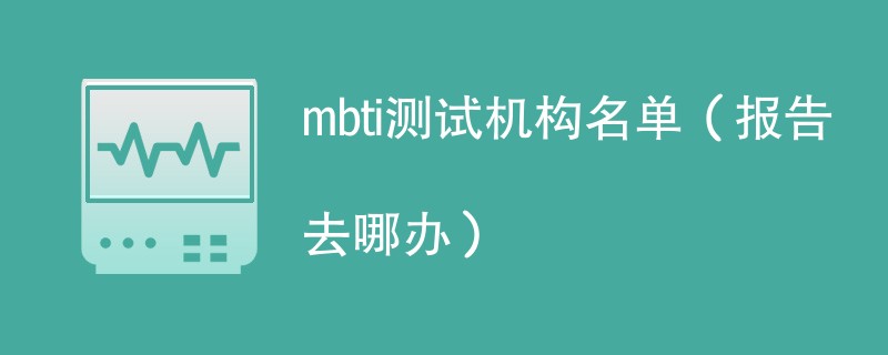 mbti测试机构名单（报告去哪办）