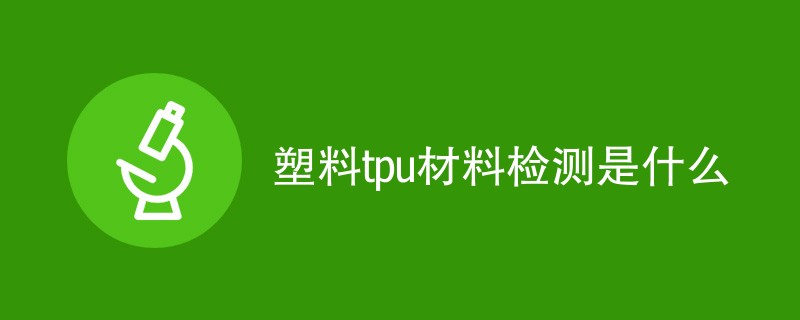 塑料tpu材料检测是什么