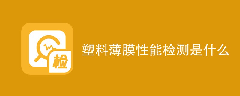 塑料薄膜性能检测是什么