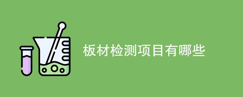 板材检测项目有哪些（最新项目详解）