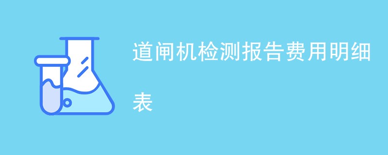 道闸机检测报告费用明细表