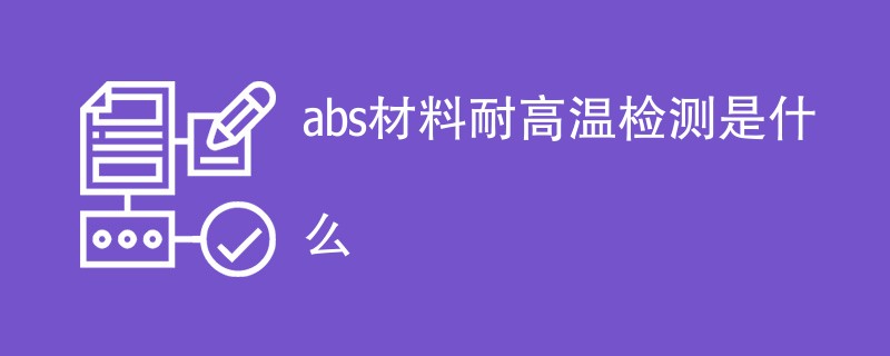 abs材料耐高温检测是什么