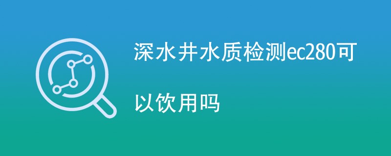 深水井水质检测ec280可以饮用吗