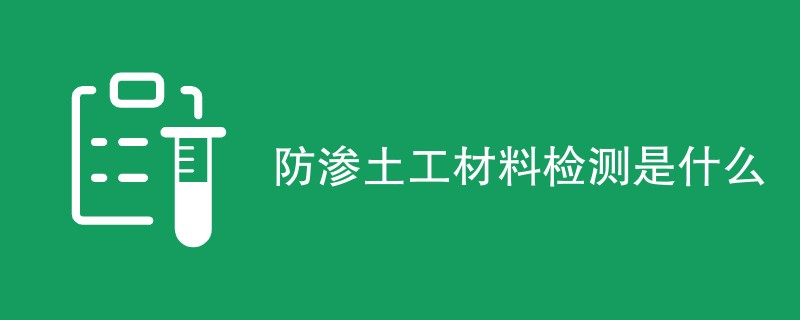 防渗土工材料检测是什么