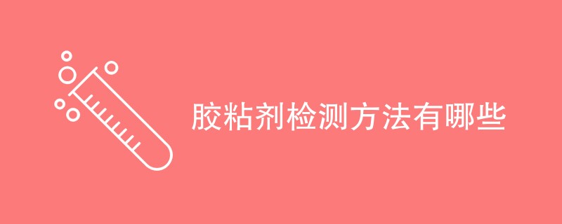 胶粘剂检测方法有哪些