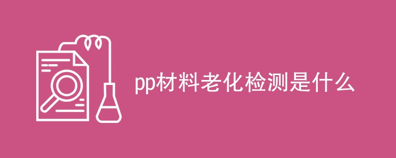 pp材料老化检测是什么