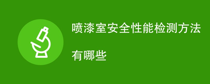 喷漆室安全性能检测方法有哪些