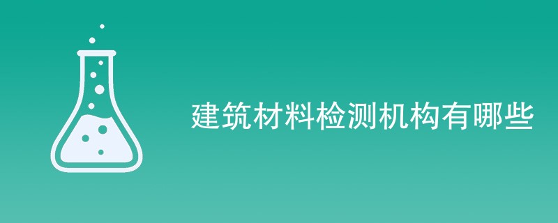 建筑材料检测机构有哪些