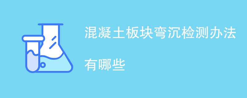 混凝土板块弯沉检测办法有哪些