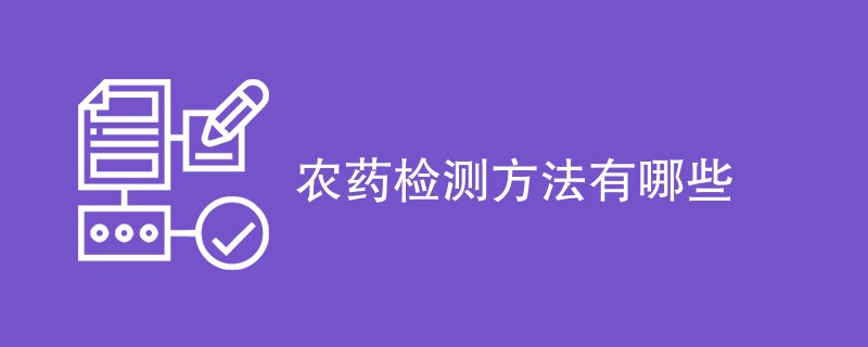 农药检测方法有哪些（方法汇总）