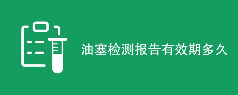 油塞检测报告有效期多久