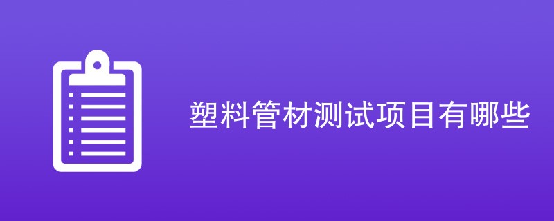 塑料管材测试项目有哪些（项目内容一览）