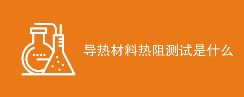 导热材料热阻测试是什么