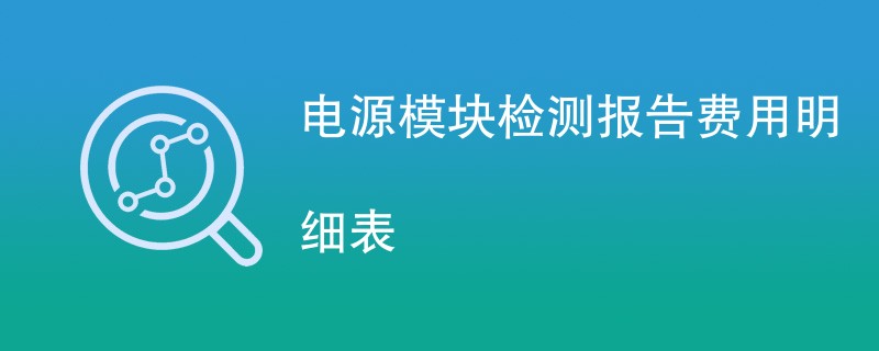 电源模块检测报告费用明细表