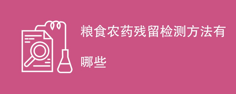 粮食农药残留检测方法有哪些