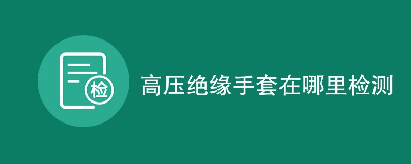 高压绝缘手套在哪里检测