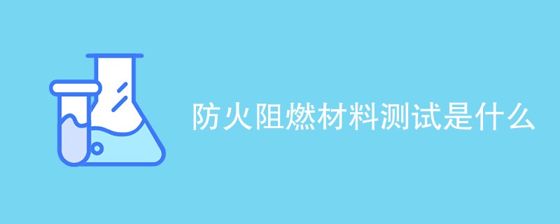 防火阻燃材料测试是什么