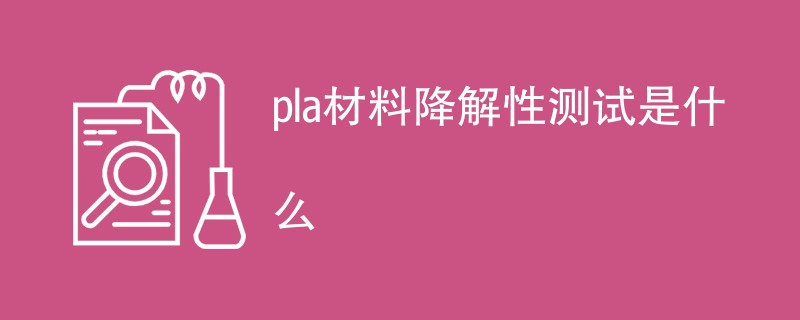 pla材料降解性测试是什么