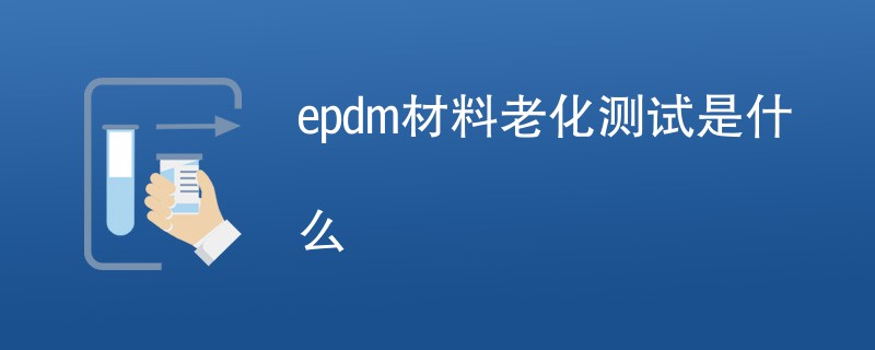 epdm材料老化测试是什么