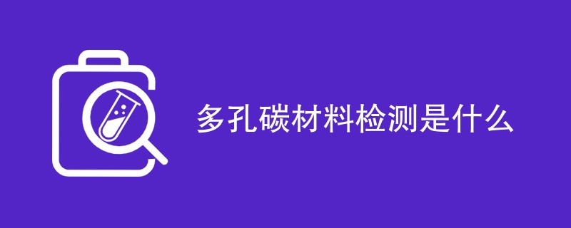 多孔碳材料检测是什么