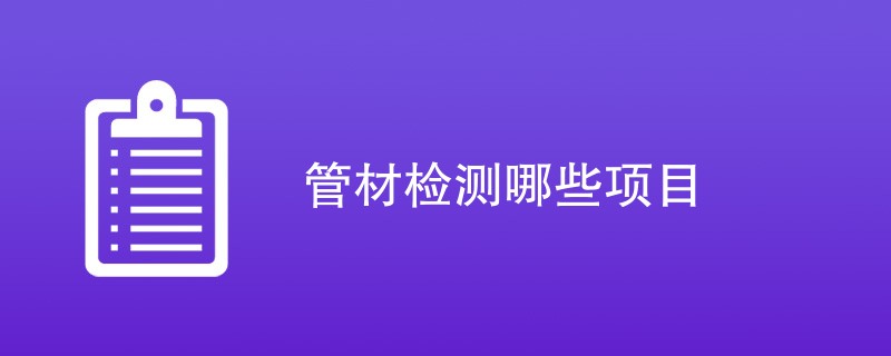 管材检测哪些项目（详细介绍）