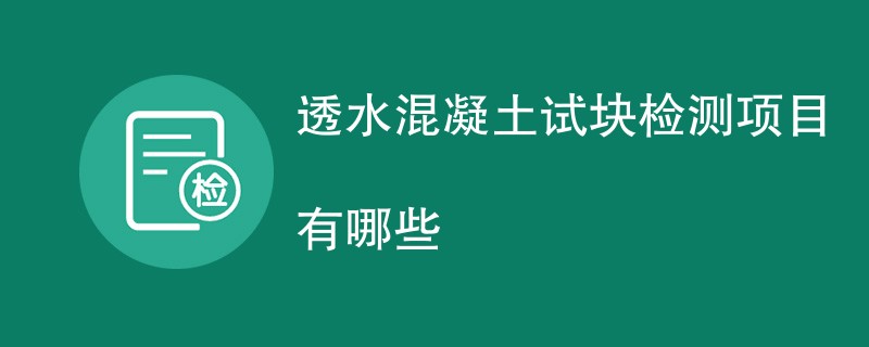 透水混凝土试块检测项目有哪些