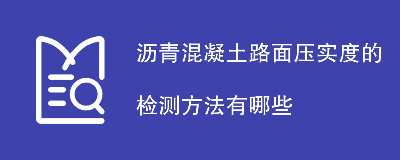 沥青混凝土路面压实度的检测方法有哪些