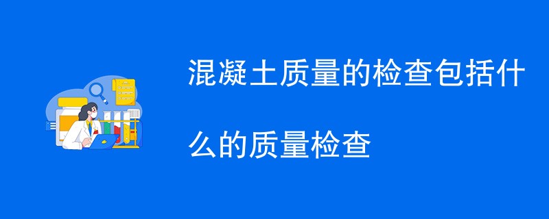 混凝土质量的检查包括什么的质量检查