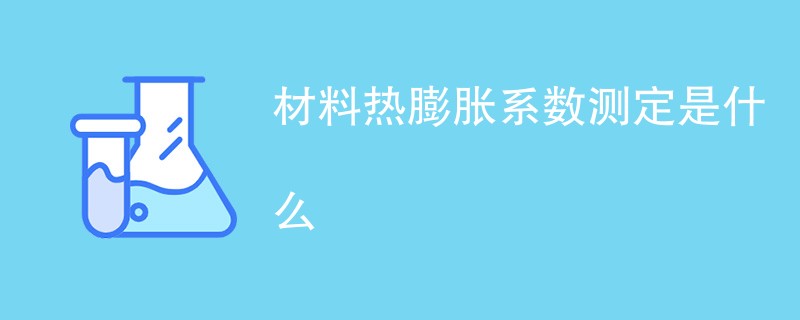 材料热膨胀系数测定是什么